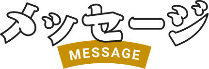 メッセージ　MESSAGE